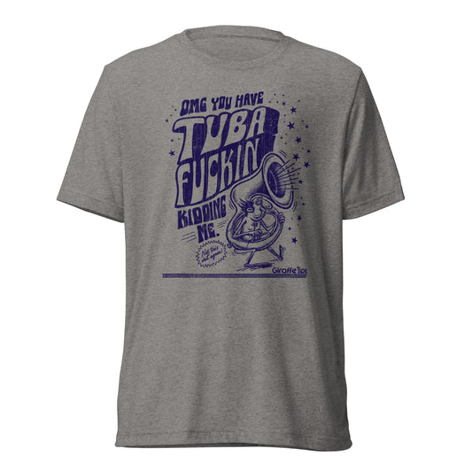 Got Tuba Fckn Kidding Me Tri-blend T-shirt